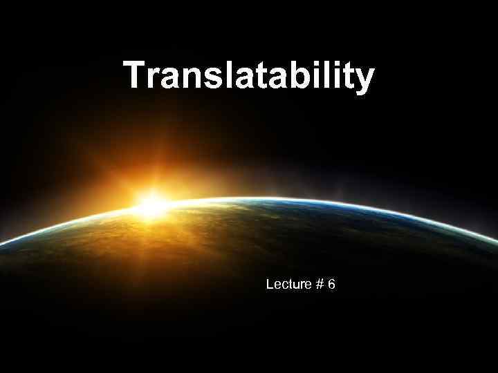 Translatability Lecture # 6 