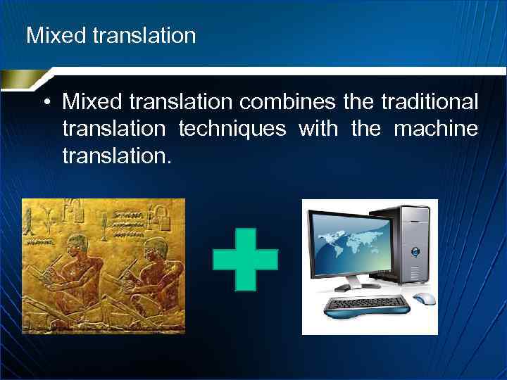 Mixed translation • Mixed translation combines the traditional translation techniques with the machine translation.
