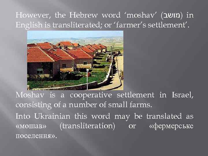 However, the Hebrew word ‘moshav’ ( )מושב in English is transliterated; or ‘farmer’s settlement’.