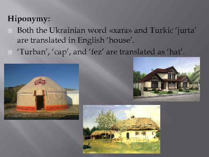 Hiponymy: Both the Ukrainian word «хата» and Turkic ‘jurta’ are translated in English ‘house’.