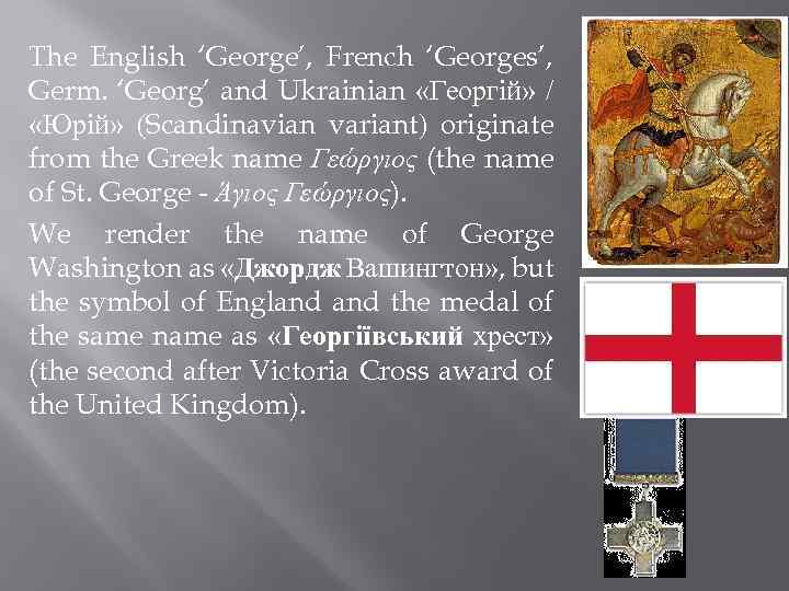 The English ‘George’, French ‘Georges’, Germ. ‘Georg’ and Ukrainian «Георгій» / «Юрій» (Scandinavian variant)