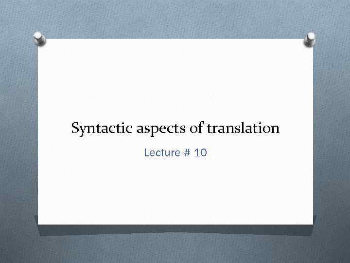 Syntactic aspects of translation Lecture # 10 