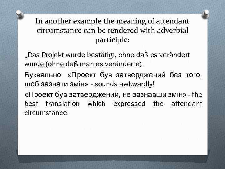 In another example the meaning of attendant circumstance can be rendered with adverbial participle: