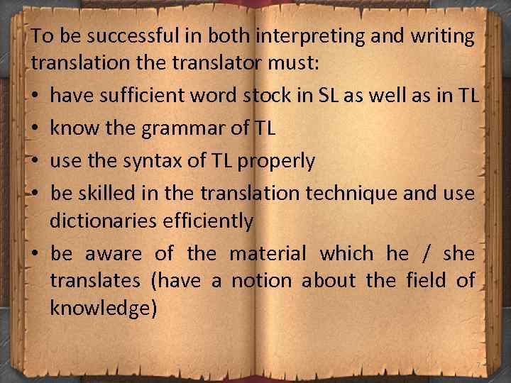 To be successful in both interpreting and writing translation the translator must: • have