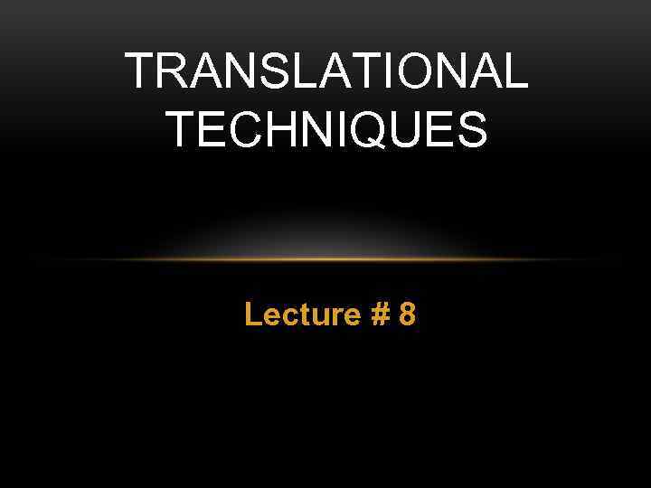 TRANSLATIONAL TECHNIQUES Lecture # 8 