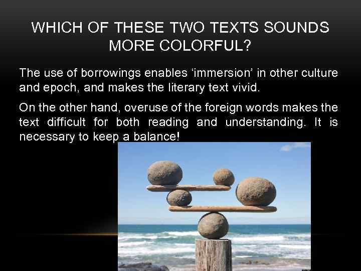 WHICH OF THESE TWO TEXTS SOUNDS MORE COLORFUL? The use of borrowings enables ‘immersion’