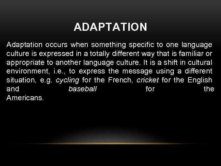 ADAPTATION Adaptation occurs when something specific to one language culture is expressed in a