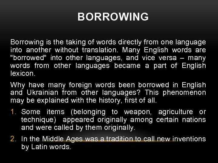 BORROWING Borrowing is the taking of words directly from one language into another without