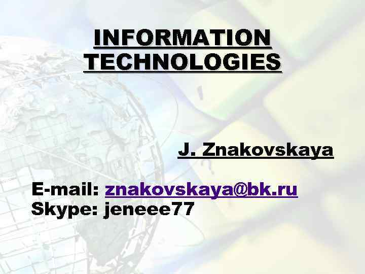 INFORMATION TECHNOLOGIES J. Znakovskaya E-mail: znakovskaya@bk. ru Skype: jeneee 77 