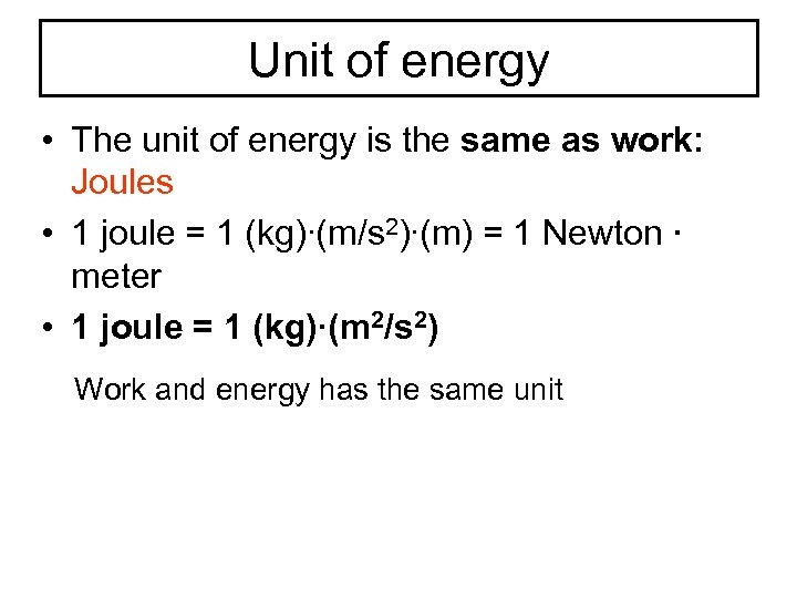 Unit of energy • The unit of energy is the same as work: Joules