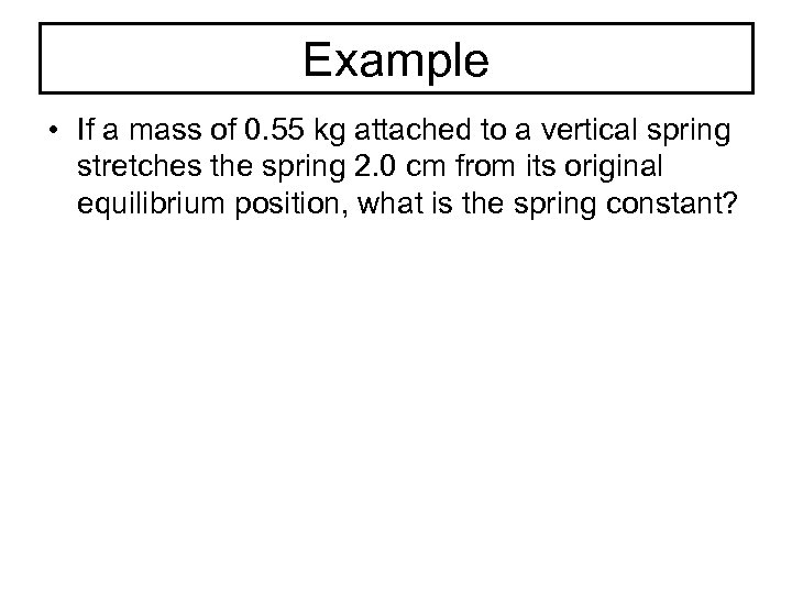 Example • If a mass of 0. 55 kg attached to a vertical spring