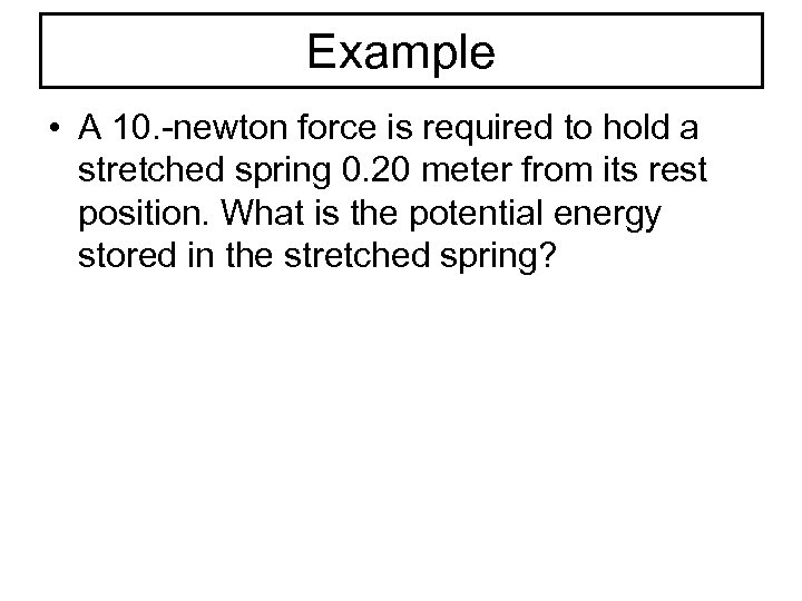 Example • A 10. -newton force is required to hold a stretched spring 0.