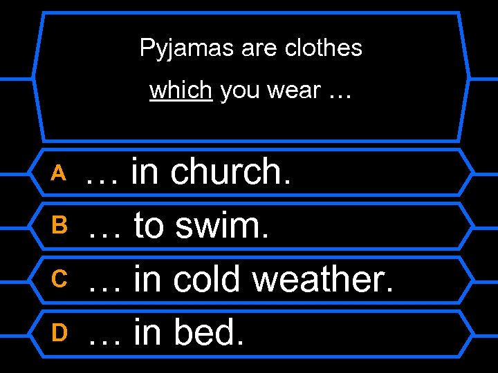 Pyjamas are clothes which you wear … A B C D … in church.