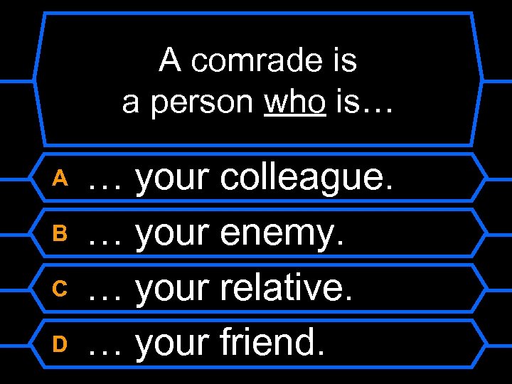 A comrade is a person who is… A B C D … your colleague.