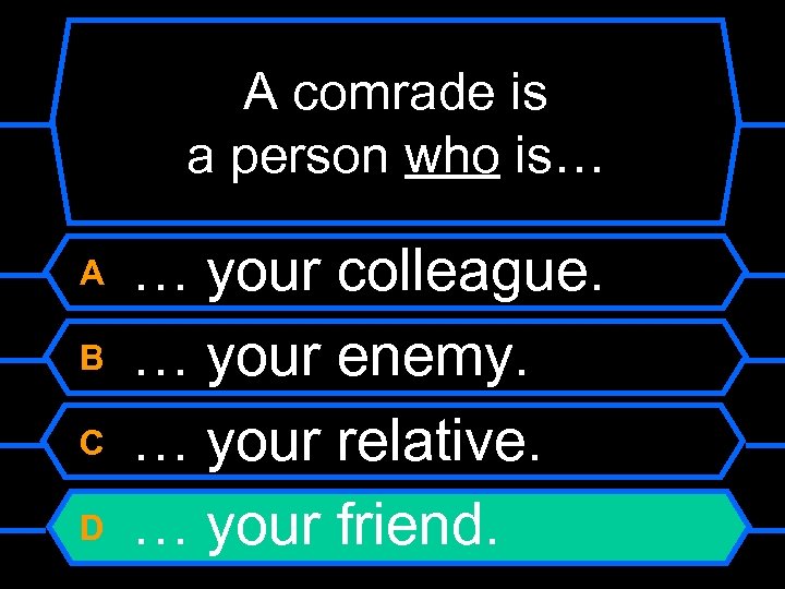 A comrade is a person who is… A B C D … your colleague.