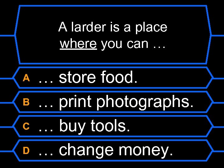 A larder is a place where you can … A B C D …