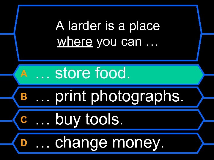 A larder is a place where you can … A B C D …