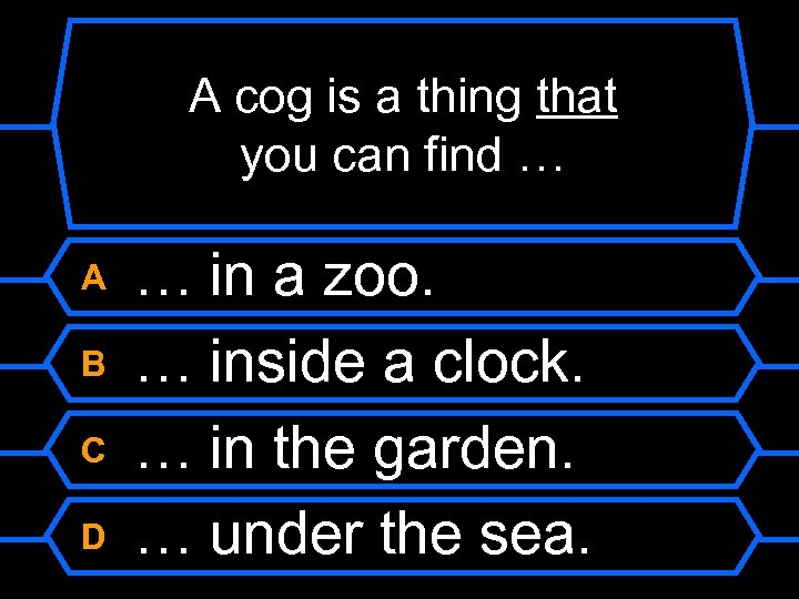 A cog is a thing that you can find … A B C D