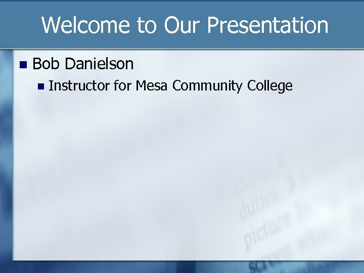 Welcome to Our Presentation Bob Danielson Instructor for Mesa Community College 