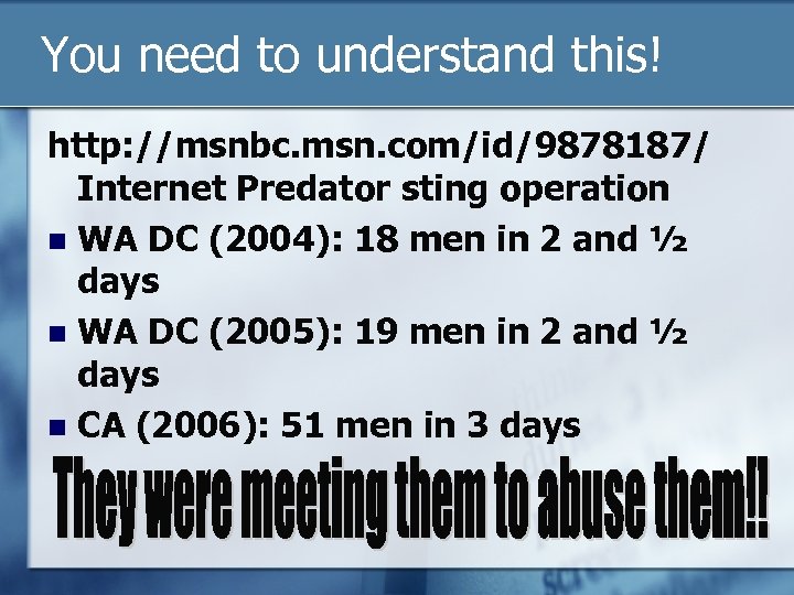 You need to understand this! http: //msnbc. msn. com/id/9878187/ Internet Predator sting operation WA