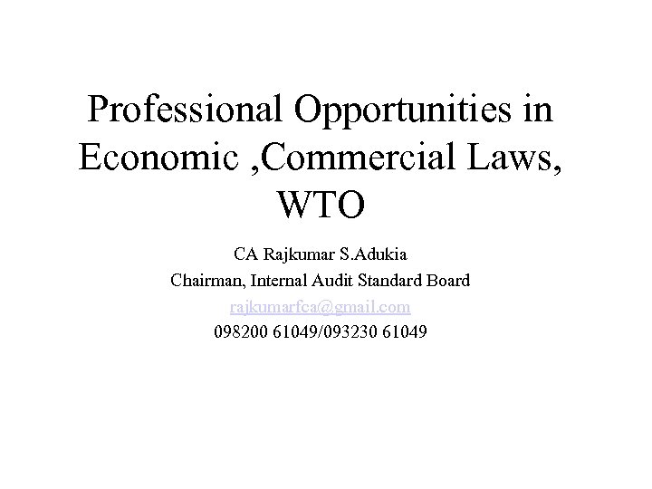 Professional Opportunities in Economic , Commercial Laws, WTO CA Rajkumar S. Adukia Chairman, Internal