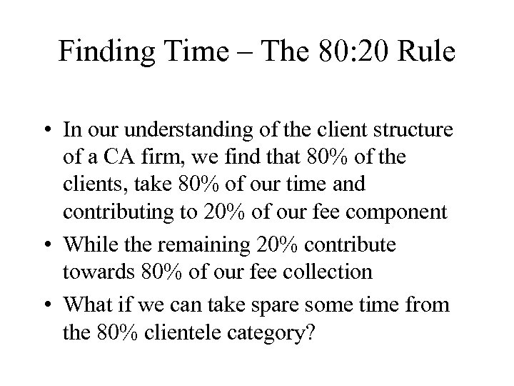 Finding Time – The 80: 20 Rule • In our understanding of the client