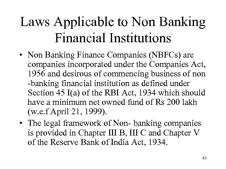 Laws Applicable to Non Banking Financial Institutions • Non Banking Finance Companies (NBFCs) are