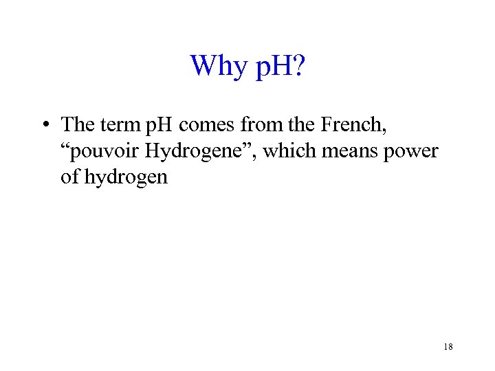 Why p. H? • The term p. H comes from the French, “pouvoir Hydrogene”,