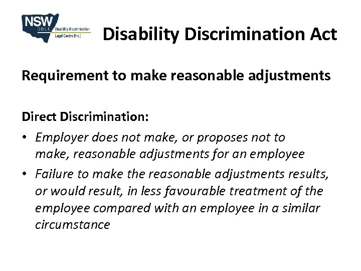 Disability Discrimination Act Requirement to make reasonable adjustments Direct Discrimination: • Employer does not