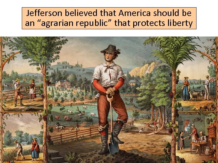 Jefferson believed that America should be an “agrarian republic” that protects liberty 