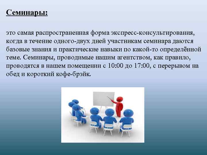 Семинары: это самая распространенная форма экспресс-консультирования, когда в течение одного-двух дней участникам семинара даются