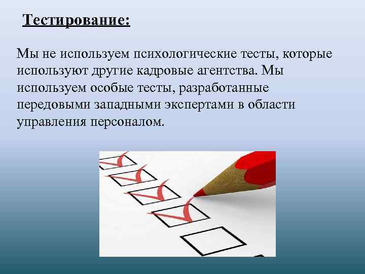 Тестирование: Мы не используем психологические тесты, которые используют другие кадровые агентства. Мы используем особые