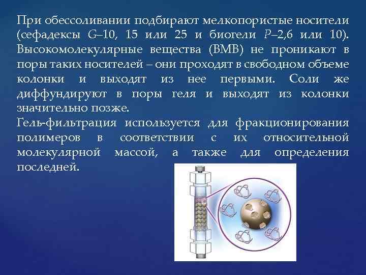 При обессоливании подбирают мелкопористые носители (сефадексы G– 10, 15 или 25 и биогели Р–