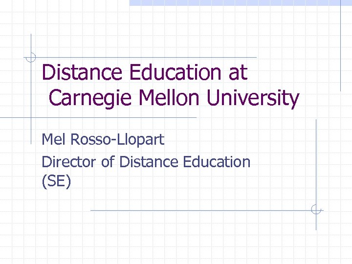 Distance Education at Carnegie Mellon University Mel Rosso-Llopart Director of Distance Education (SE) 