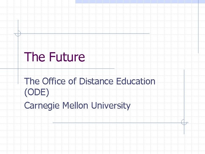 The Future The Office of Distance Education (ODE) Carnegie Mellon University 