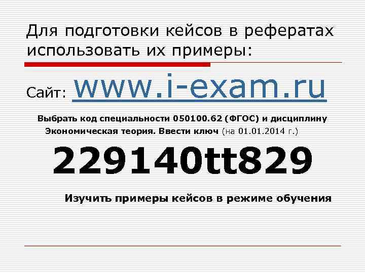 Для подготовки кейсов в рефератах использовать их примеры: Сайт: www. i-exam. ru Выбрать код