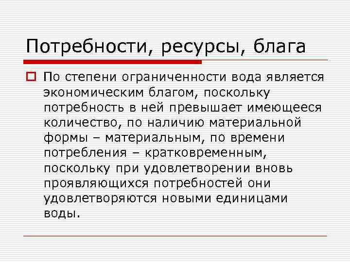 Потребности, ресурсы, блага o По степени ограниченности вода является экономическим благом, поскольку потребность в