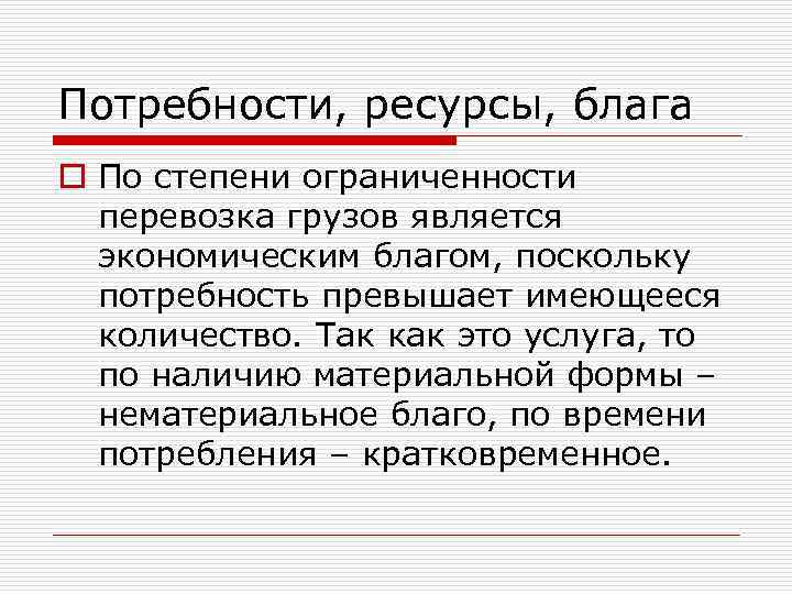 Потребности, ресурсы, блага o По степени ограниченности перевозка грузов является экономическим благом, поскольку потребность