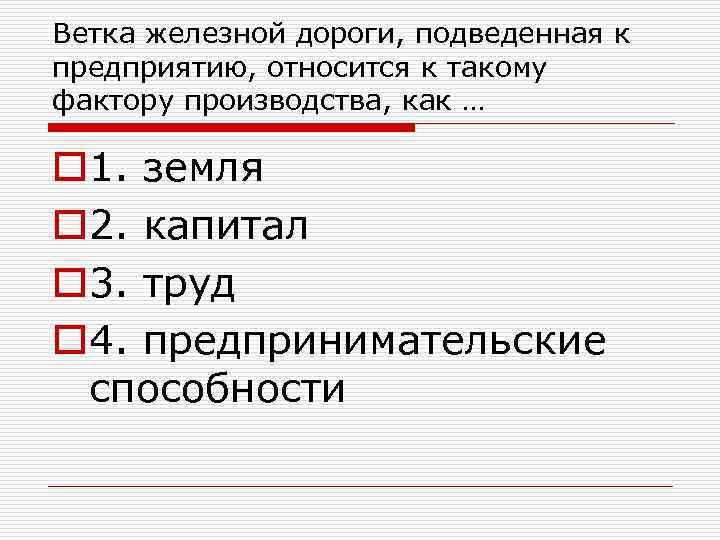 Ветка железной дороги, подведенная к предприятию, относится к такому фактору производства, как … o