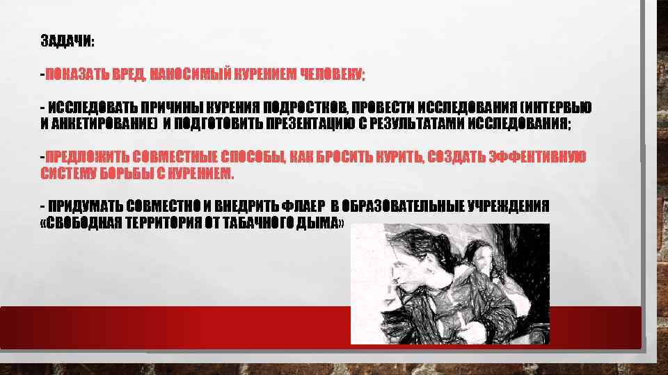 ЗАДАЧИ: -ПОКАЗАТЬ ВРЕД, НАНОСИМЫЙ КУРЕНИЕМ ЧЕЛОВЕКУ; - ИССЛЕДОВАТЬ ПРИЧИНЫ КУРЕНИЯ ПОДРОСТКОВ, ПРОВЕСТИ ИССЛЕДОВАНИЯ (ИНТЕРВЬЮ