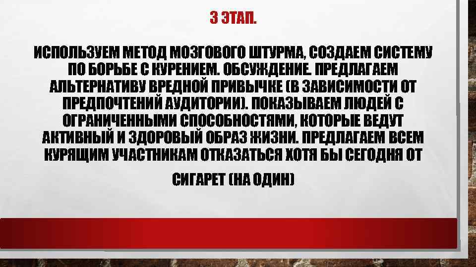 3 ЭТАП. ИСПОЛЬЗУЕМ МЕТОД МОЗГОВОГО ШТУРМА, СОЗДАЕМ СИСТЕМУ ПО БОРЬБЕ С КУРЕНИЕМ. ОБСУЖДЕНИЕ. ПРЕДЛАГАЕМ