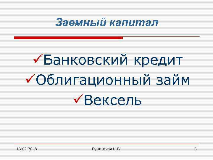 Заемный капитал üБанковский кредит üОблигационный займ üВексель 13. 02. 2018 Ружанская Н. В. 3