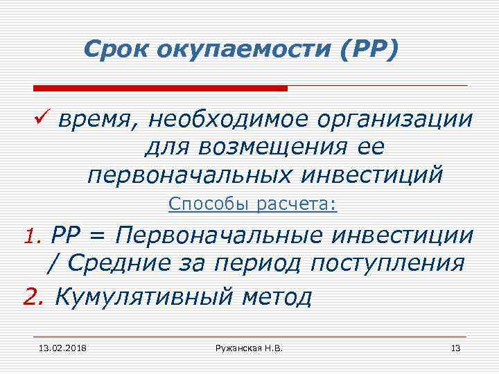 Срок окупаемости (РР) ü время, необходимое организации для возмещения ее первоначальных инвестиций Способы расчета: