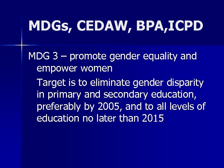 MDGs, CEDAW, BPA, ICPD MDG 3 – promote gender equality and empower women Target