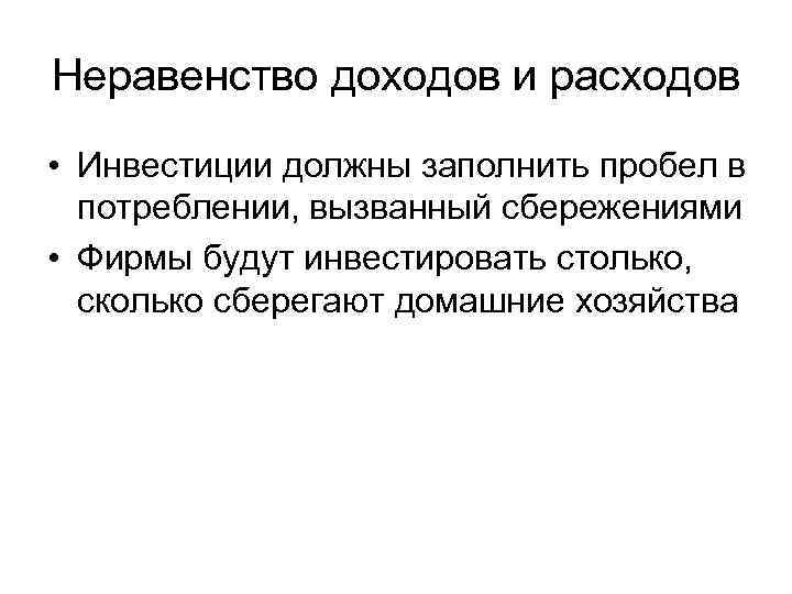 Неравенство доходов и расходов • Инвестиции должны заполнить пробел в потреблении, вызванный сбережениями •
