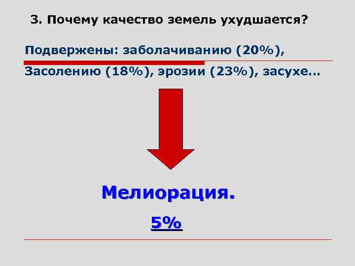 3. Почему качество земель ухудшается? Подвержены: заболачиванию (20%), Засолению (18%), эрозии (23%), засухе… Мелиорация.