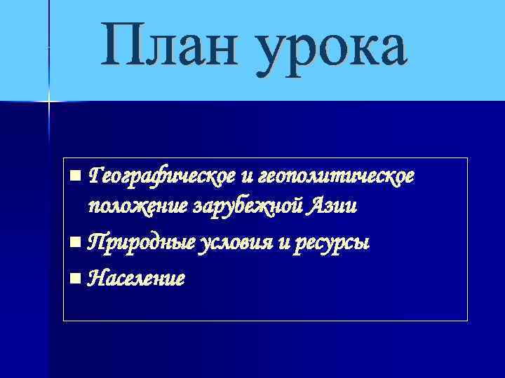 n Географическое и геополитическое положение зарубежной Азии n Природные условия и ресурсы n Население