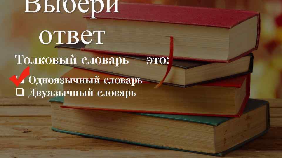 Выбери ответ Толковый словарь – это: q Одноязычный словарь q Двуязычный словарь 
