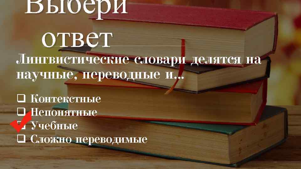 Выбери ответ Лингвистические словари делятся на научные, переводные и… q q Контекстные Непонятные Учебные