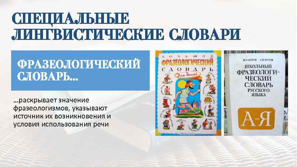 СПЕЦИАЛЬНЫЕ ЛИНГВИСТИЧЕСКИЕ СЛОВАРИ ФРАЗЕОЛОГИЧЕСКИЙ СЛОВАРЬ… …раскрывает значение фразеологизмов, указывают источник их возникновения и условия